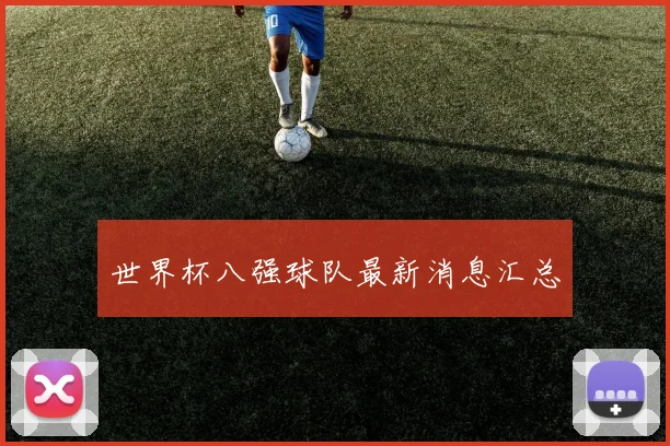 世界杯八强球队最新消息汇总