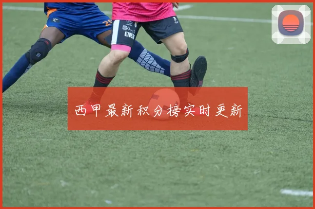 西甲最新积分榜实时更新