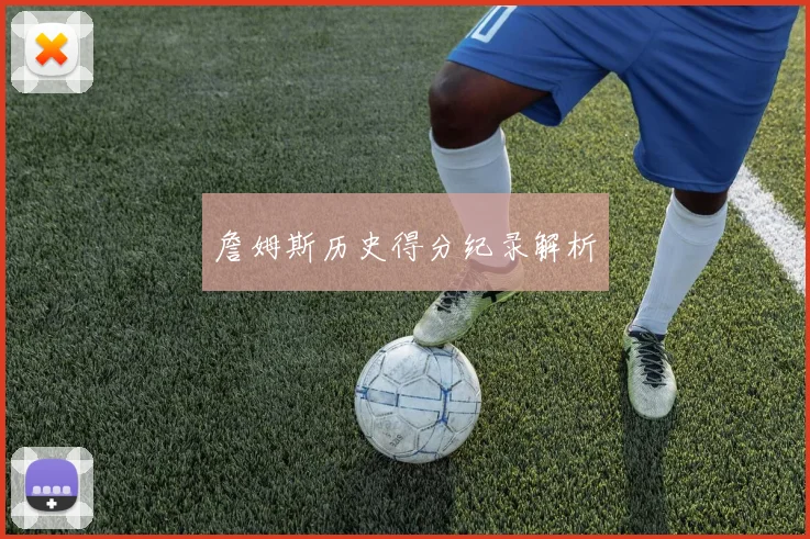 詹姆斯历史得分纪录解析